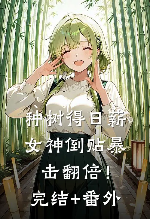 种树得日薪，女神倒贴暴击翻倍！完结+番外
