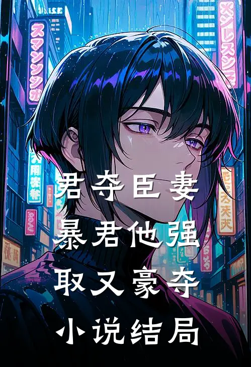 君夺臣妻，暴君他强取又豪夺小说结局