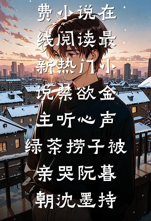 禁欲金主听心声，绿茶捞子被亲哭阮暮朝沈墨持免费小说在线阅读_最新热门小说禁欲金主听心声，绿茶捞子被亲哭(阮暮朝沈墨持)