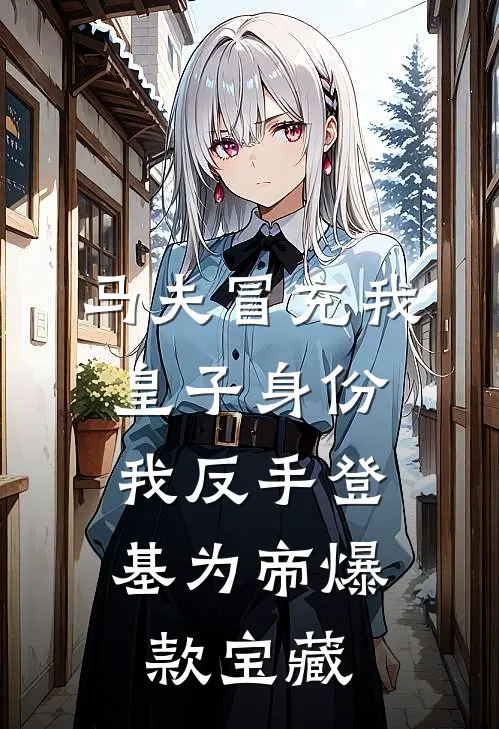 马夫冒充我皇子身份，我反手登基为帝爆款宝藏