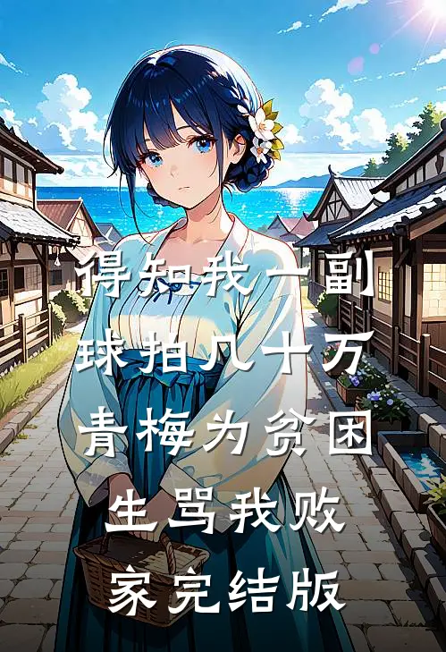 得知我一副球拍几十万，青梅为贫困生骂我败家完结版