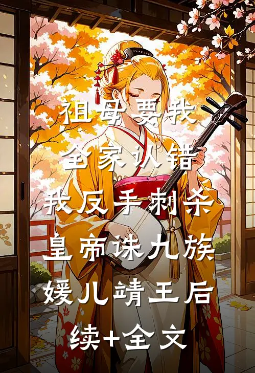 祖母要我全家认错，我反手刺杀皇帝诛九族媛儿靖王后续+全文