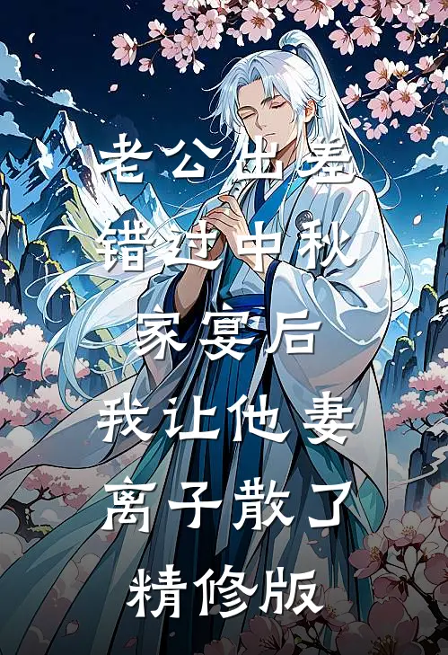 老公出差错过中秋家宴后，我让他妻离子散了精修版