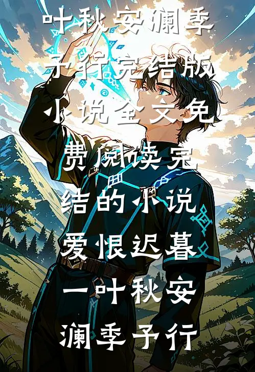 爱恨迟暮一叶秋安澜季予行完结版小说全文免费阅读_完结的小说爱恨迟暮一叶秋(安澜季予行)