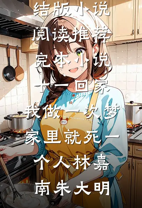 十一回家，我做一次梦家里就死一个人(林嘉南朱大明)完结版小说阅读_推荐完本小说十一回家，我做一次梦家里就死一个人(林嘉南朱大明)