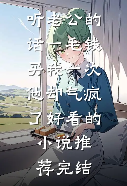 听老公的话一毛钱买我一次，他却气疯了好看的小说推荐完结