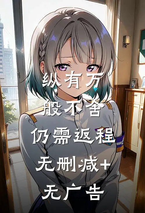 纵有万般不舍，仍需返程无删减+无广告