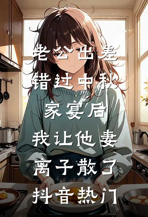 老公出差错过中秋家宴后，我让他妻离子散了抖音热门