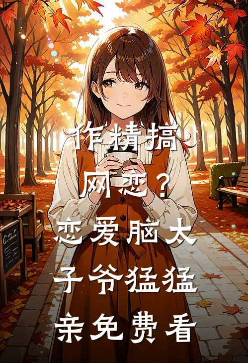作精搞网恋？恋爱脑太子爷猛猛亲免费看