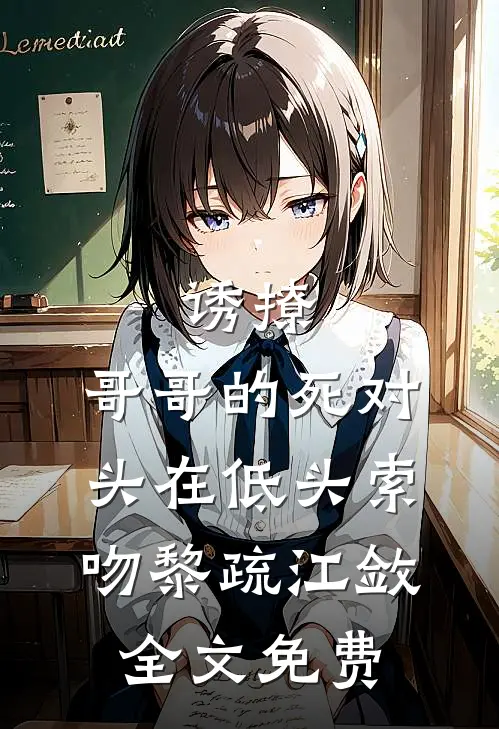 诱撩，哥哥的死对头在低头索吻黎疏江敛全文免费