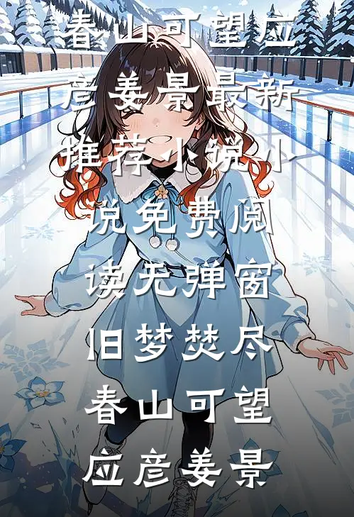 旧梦焚尽，春山可望(应彦姜景)最新推荐小说_小说免费阅读无弹窗旧梦焚尽，春山可望(应彦姜景)