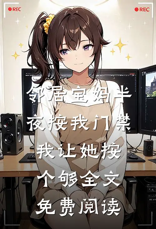 邻居宝妈半夜按我门禁，我让她按个够全文免费阅读