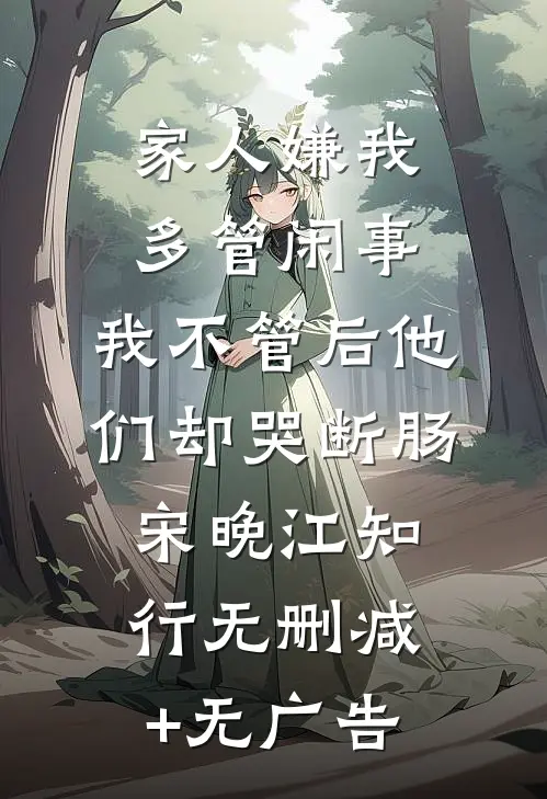 家人嫌我多管闲事，我不管后他们却哭断肠宋晚江知行无删减+无广告