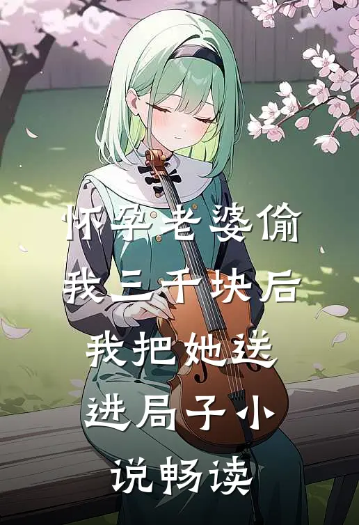 怀孕老婆偷我三千块后，我把她送进局子小说畅读