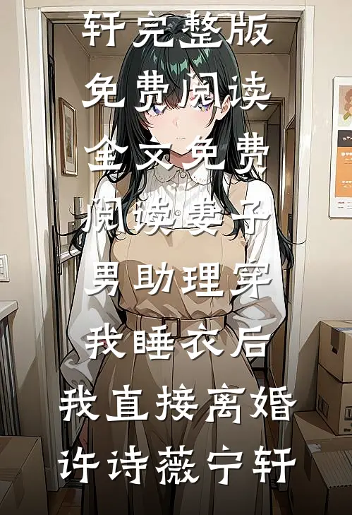 妻子男助理穿我睡衣后，我直接离婚许诗薇宁轩完整版免费阅读_全文免费阅读妻子男助理穿我睡衣后，我直接离婚(许诗薇宁轩)