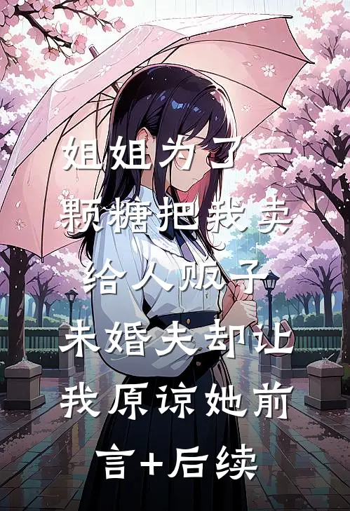 姐姐为了一颗糖把我卖给人贩子，未婚夫却让我原谅她前言+后续