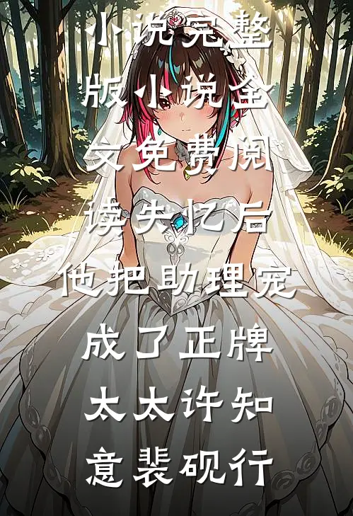 失忆后，他把助理宠成了正牌太太(许知意裴砚行)最热门小说_完整版小说全文免费阅读失忆后，他把助理宠成了正牌太太(许知意裴砚行)