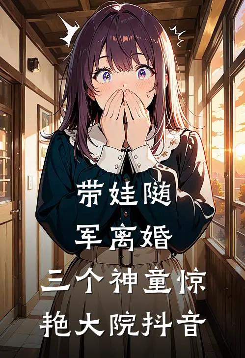 带娃随军离婚，三个神童惊艳大院抖音