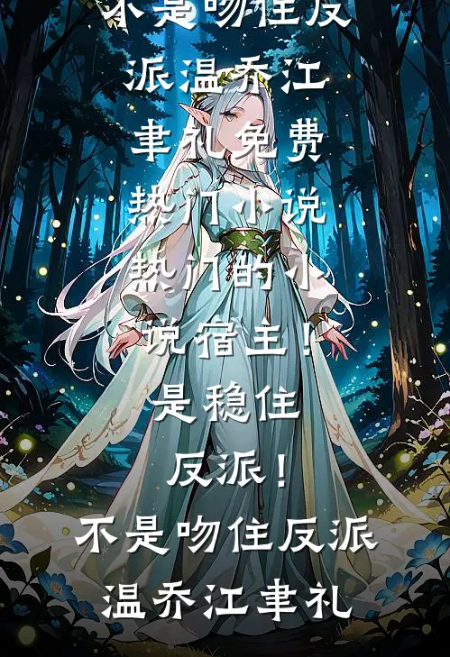 宿主！是稳住反派！不是吻住反派(温乔江聿礼)免费热门小说_热门的小说宿主！是稳住反派！不是吻住反派(温乔江聿礼)