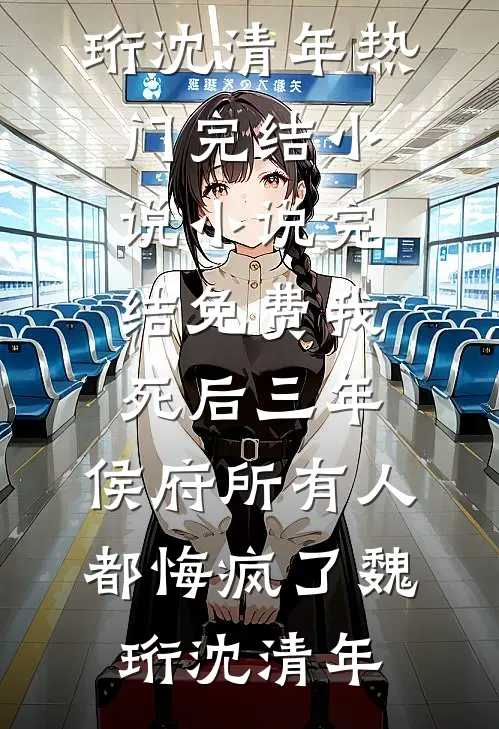 我死后三年，侯府所有人都悔疯了魏珩沈清年热门完结小说_小说完结免费我死后三年，侯府所有人都悔疯了魏珩沈清年