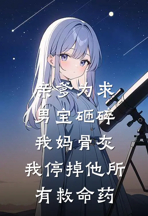 亲爹为求男宝砸碎我妈骨灰，我停掉他所有救命药