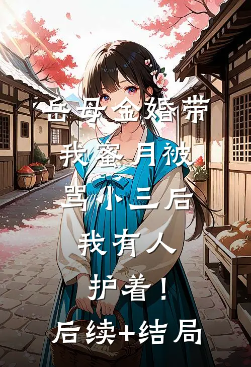 岳母金婚带我蜜月被骂小三后，我有人护着！后续+结局