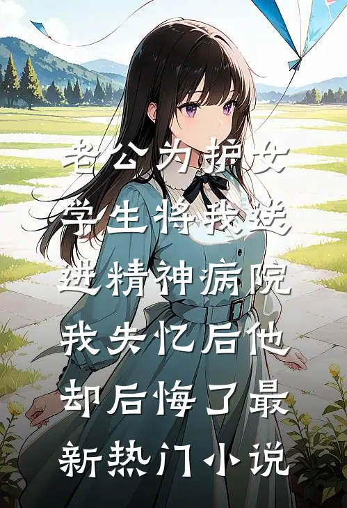 老公为护女学生将我送进精神病院，我失忆后他却后悔了最新热门小说
