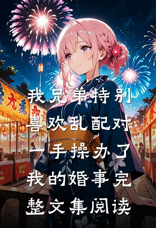 我兄弟特别喜欢乱配对，一手操办了我的婚事完整文集阅读