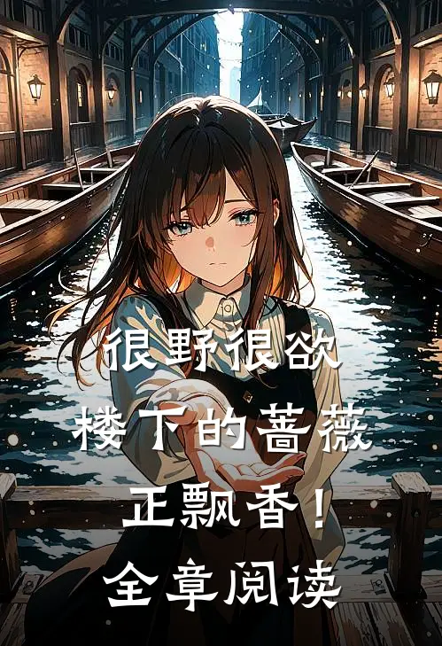 很野很欲，楼下的蔷薇正飘香！全章阅读
