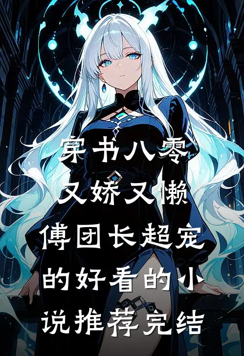 穿书八零又娇又懒，傅团长超宠的好看的小说推荐完结
