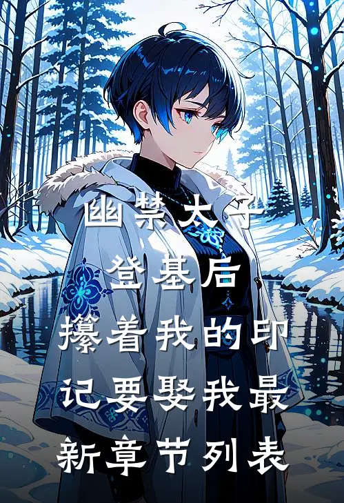 幽禁太子登基后，攥着我的印记要娶我最新章节列表