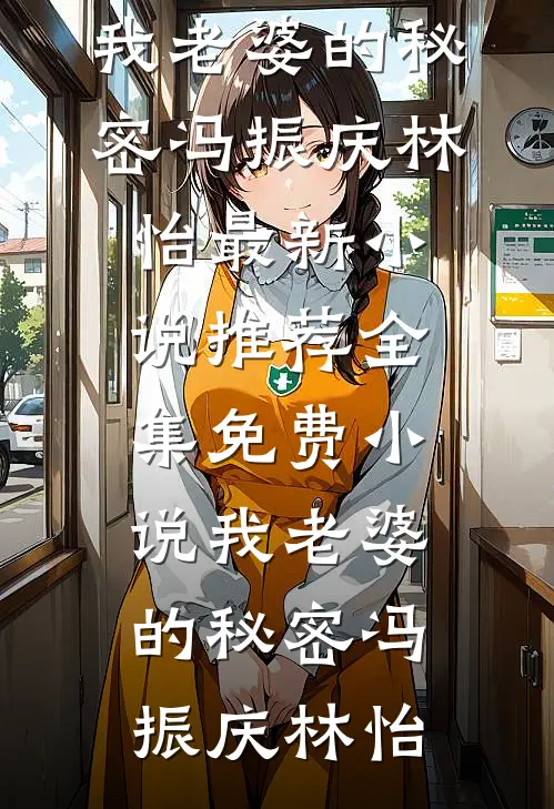 我老婆的秘密冯振庆林怡最新小说推荐_全集免费小说我老婆的秘密冯振庆林怡