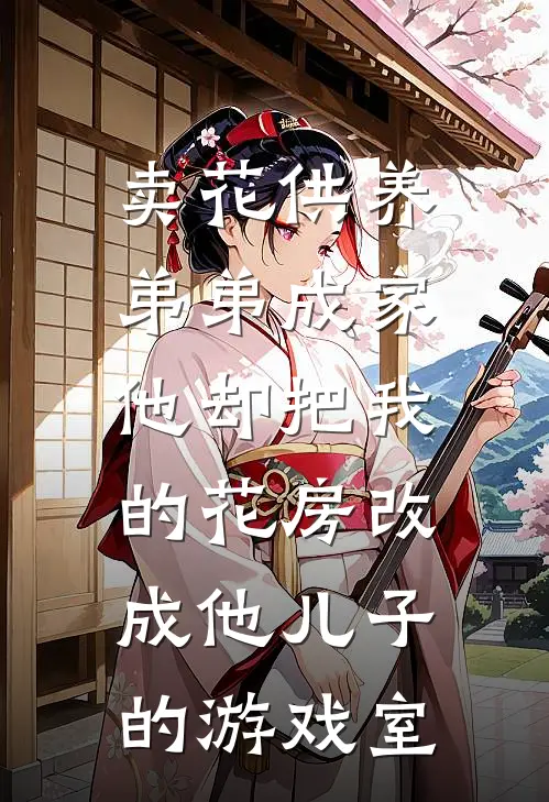 卖花供养弟弟成家，他却把我的花房改成他儿子的游戏室