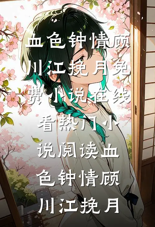 血色钟情顾川江挽月免费小说在线看_热门小说阅读血色钟情(顾川江挽月)