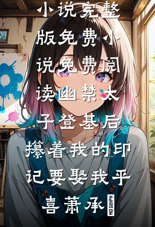 幽禁太子登基后，攥着我的印记要娶我平喜萧承璟小说完整版_免费小说免费阅读幽禁太子登基后，攥着我的印记要娶我平喜萧承璟