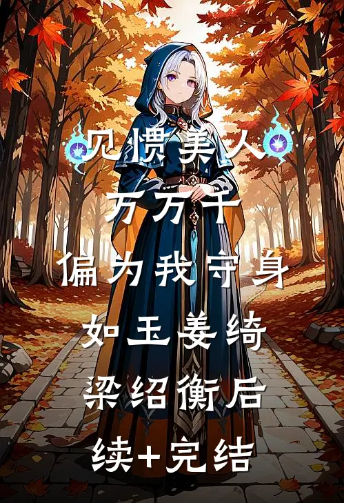 见惯美人万万千，偏为我守身如玉姜绮梁绍衡后续+完结