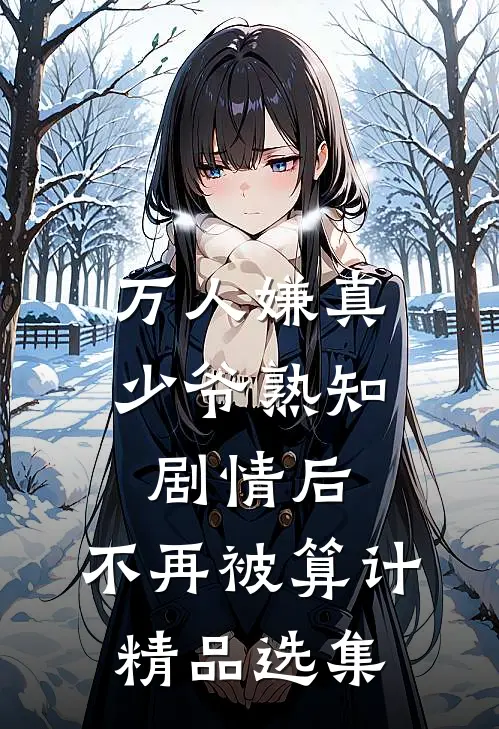 万人嫌真少爷熟知剧情后，不再被算计精品选集