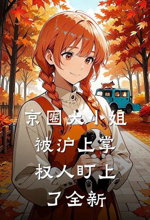 京圈大小姐，被沪上掌权人盯上了全新