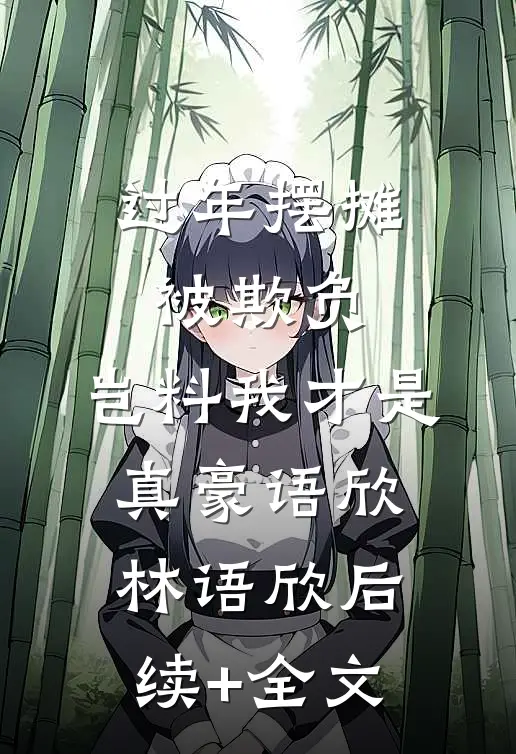 过年摆摊被欺负，岂料我才是真豪语欣林语欣后续+全文
