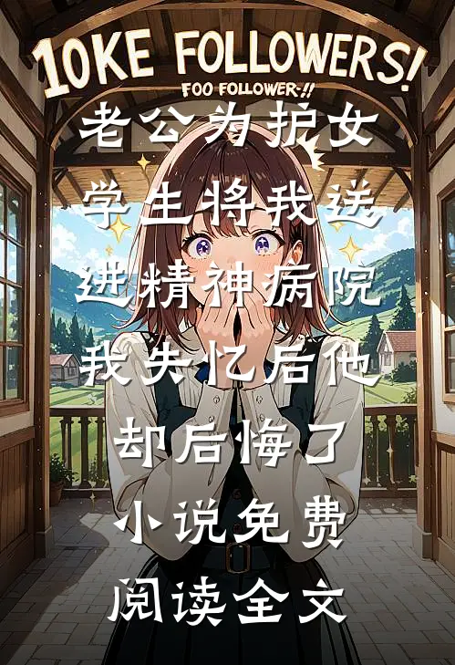 老公为护女学生将我送进精神病院，我失忆后他却后悔了小说免费阅读全文