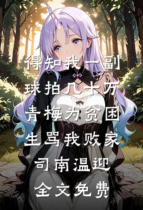 得知我一副球拍几十万，青梅为贫困生骂我败家司南温迎全文免费