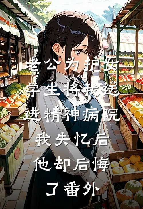 老公为护女学生将我送进精神病院，我失忆后他却后悔了番外
