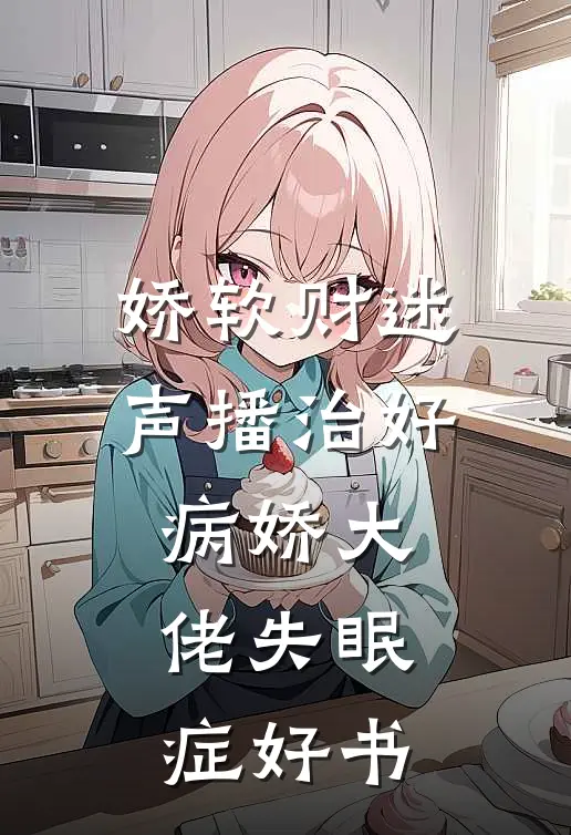 娇软财迷声播治好病娇大佬失眠症好书