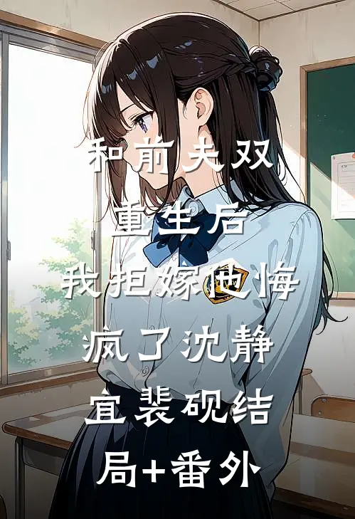 和前夫双重生后，我拒嫁他悔疯了沈静宜裴砚结局+番外