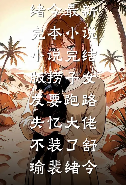 捞子女友要跑路，失忆大佬不装了舒瑜裴绪今最新完本小说_小说完结版捞子女友要跑路，失忆大佬不装了舒瑜裴绪今