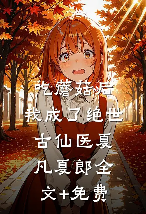 吃蘑菇后，我成了绝世古仙医夏凡夏郎全文+免费