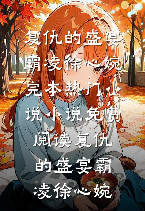 复仇的盛宴霸凌徐心婉完本热门小说_小说免费阅读复仇的盛宴霸凌徐心婉