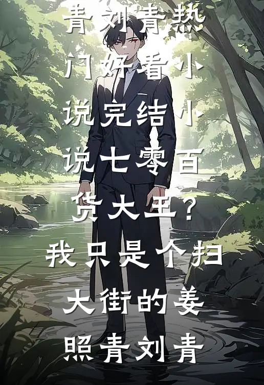 七零百货大王？我只是个扫大街的姜照青刘青热门好看小说_完结小说七零百货大王？我只是个扫大街的姜照青刘青