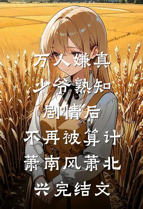 万人嫌真少爷熟知剧情后，不再被算计萧南风萧北兴完结文