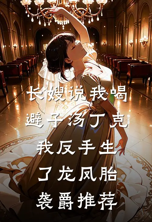 长嫂说我喝避子汤丁克，我反手生了龙凤胎袭爵推荐